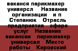 ваканся парикмахер - универсл  › Название организации ­ и п  Степанюк › Отрасль предприятия ­ сфера услуг › Название вакансии ­ парикмахер универсал › Место работы ­ Кировский район. - Новосибирская обл. Работа » Вакансии   . Новосибирская обл.